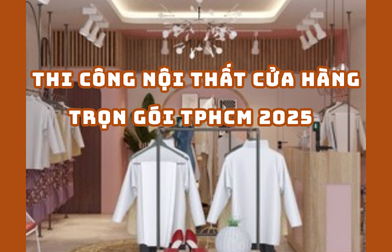 THI CÔNG NỘI THẤT CỬA HÀNG TRỌN GÓI TPHCM 2025 | H2C