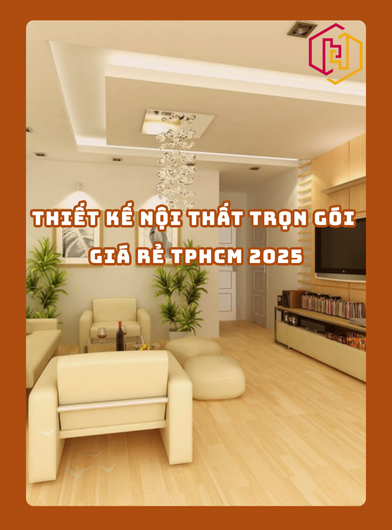 THIẾT KẾ NỘI THẤT TRỌN GÓI GIÁ RẺ TPHCM 2025 | H2C